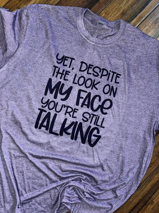 Yet despite the look on my face your still talking tee